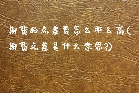 期货的点差费怎么那么高(期货点差是什么意思?)