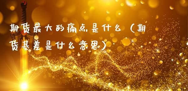 期货最大的痛点是什么（期货基差是什么意思）