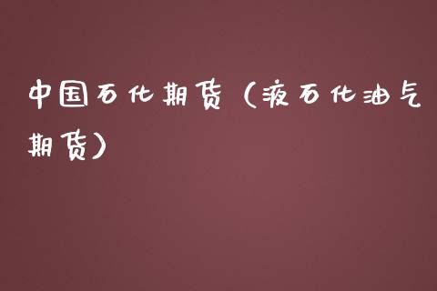 中国石化期货（液石化油气期货）
