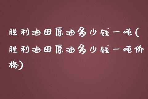 胜利油田原油多少钱一吨(胜利油田原油多少钱一吨价格)