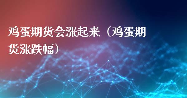 鸡蛋期货会涨起来（鸡蛋期货涨跌幅）