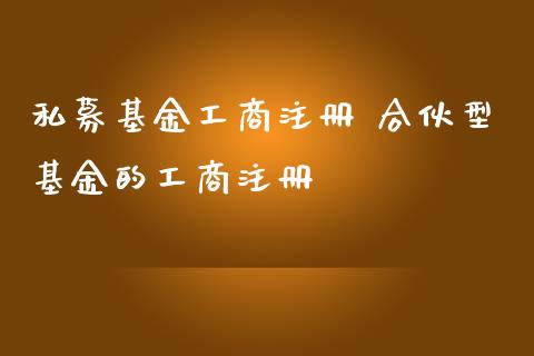 私募基金工商注册 合伙型基金的工商注册