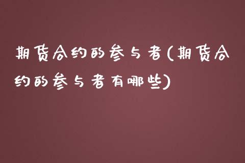 期货合约的参与者(期货合约的参与者有哪些)