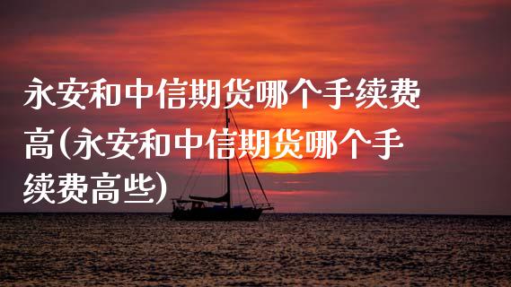 和中信期货哪个手续费高(和中信期货哪个手续费高些)