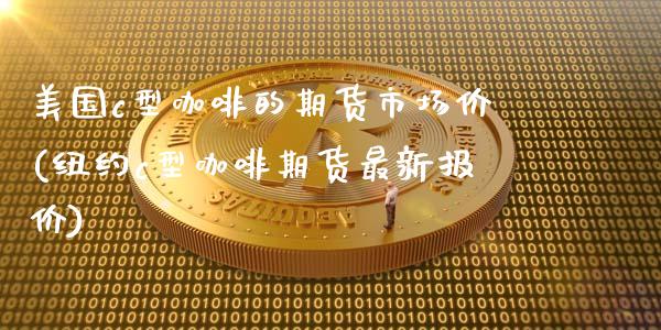 美国c型咖啡的期货市场价(纽约c型咖啡期货最新报价)