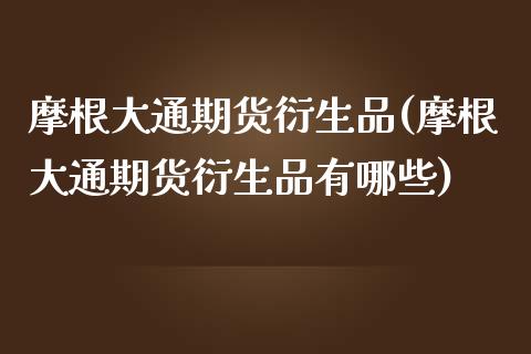 摩根大通期货衍生品(摩根大通期货衍生品有哪些)
