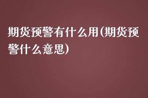 期货预警有什么用(期货预警什么意思)