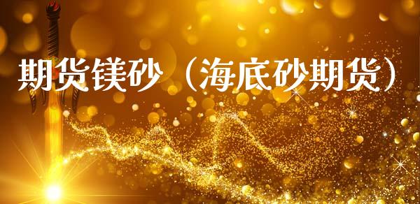期货镁砂（海底砂期货）