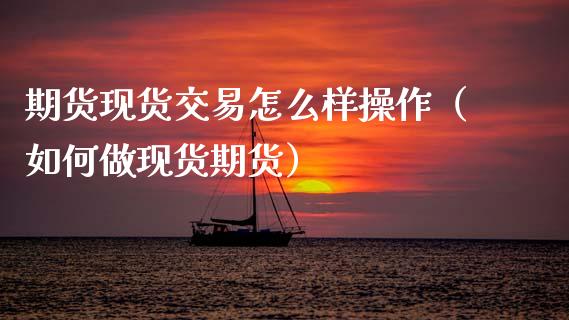 期货现货交易怎么样操作（如何做现货期货）