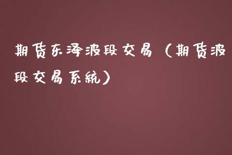 期货东泽波段交易（期货波段交易系统）