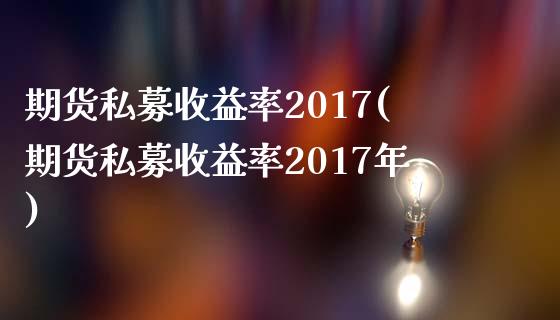 期货私募收益率2017(期货私募收益率2017年)