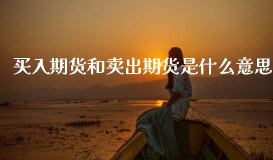 买入期货和卖出期货是什么意思