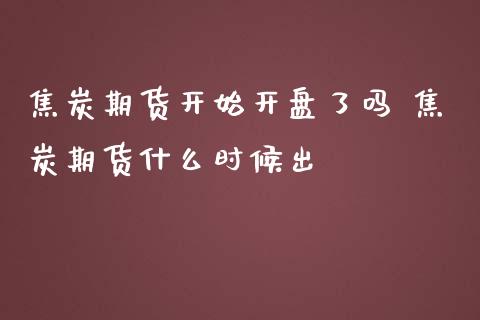 焦炭期货开始开盘了吗 焦炭期货什么时候出