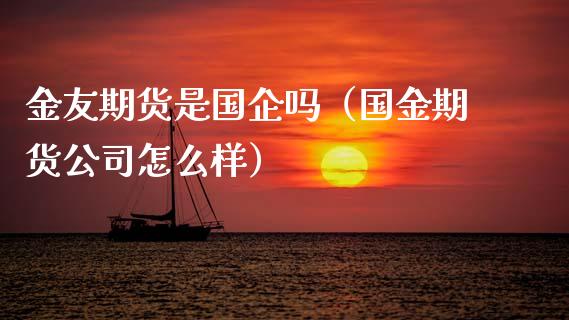 金友期货是国企吗(国金期货公司怎么样)_黄金期货_第1张_宇龙理财网 金友期货是国企吗(国金期货公司怎么样)_https://www.dglong8.com_黄金期货_第1张