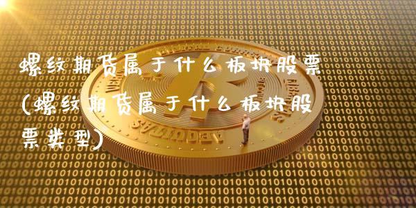 螺纹期货属于什么板块股票(螺纹期货属于什么板块股票类型)