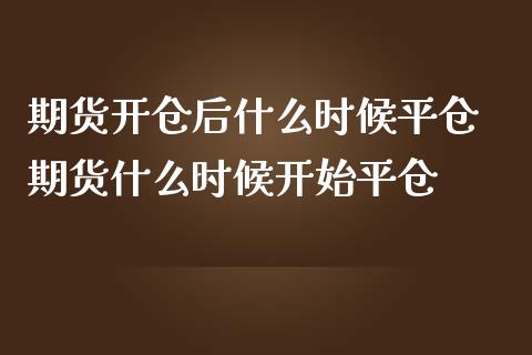 期货开仓后什么时候平仓 期货什么时候开始平仓