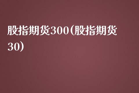 股指期货300(股指期货30)_https://www.dglong8.com_期货理财_第1张