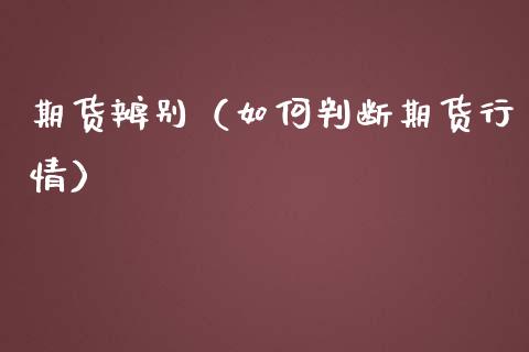 期货辨别（如何判断期货行情）