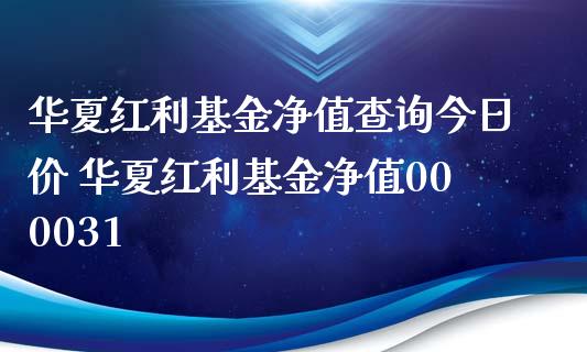 华夏红利基金净值查询今日价 华夏红利基金净值000031