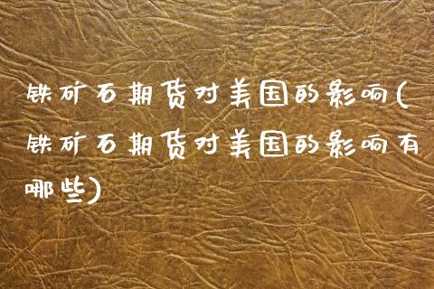 铁矿石期货对美国的影响(铁矿石期货对美国的影响有哪些)