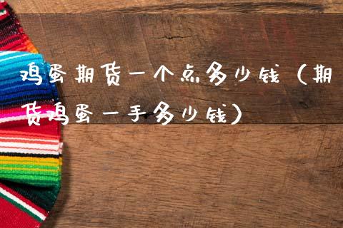 鸡蛋期货一个点多少钱（期货鸡蛋一手多少钱）
