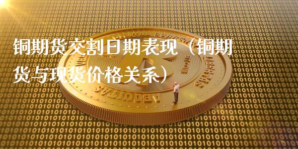 铜期货交割日期表现(铜期货与现货价格关系)_期货交易所_第1张_宇龙理财网 铜期货交割日期表现(铜期货与现货价格关系)_https://www.dglong8.com_期货交易所_第1张
