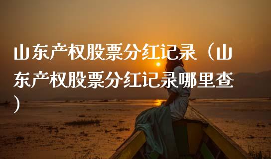 山东产权股票分红记录（山东产权股票分红记录哪里查）