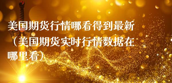 美国期货行情哪看得到最新（美国期货实时行情数据在哪里看）