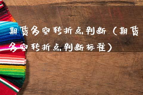 期货多空转折点判断（期货多空转折点判断标准）