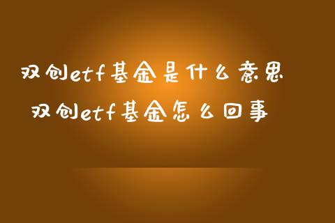 双创etf基金是什么意思 双创etf基金怎么回事