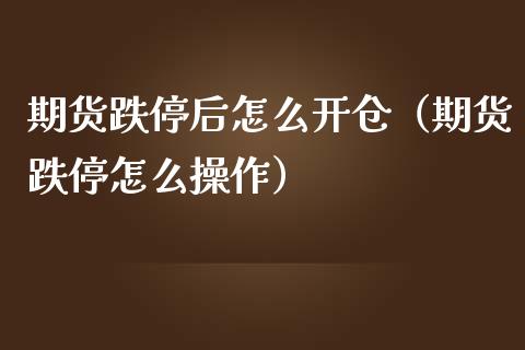 期货跌停后怎么开仓（期货跌停怎么操作）