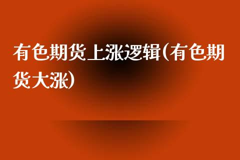 有色期货上涨逻辑(有色期货大涨)