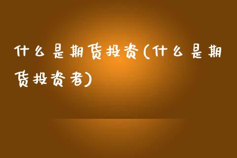 什么是期货投资(什么是期货投资者)_期货理财_第1张_宇龙理财网 什么是期货投资(什么是期货投资者)_https://www.dglong8.com_期货理财_第1张