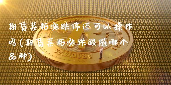 期货菜粕涨跌停还可以操作吗(期货菜粕涨跌跟随哪个品种)