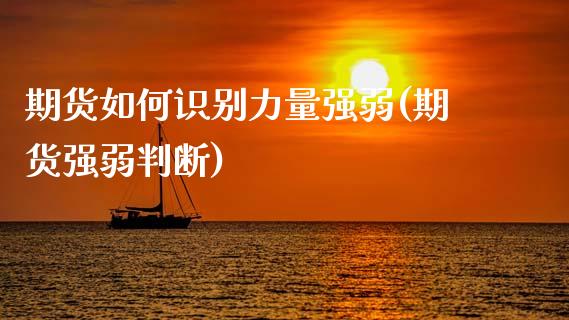 期货如何识别力量强弱(期货强弱判断)