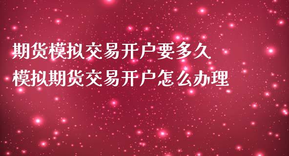 期货模拟交易开户要多久 模拟期货交易开户怎么办理