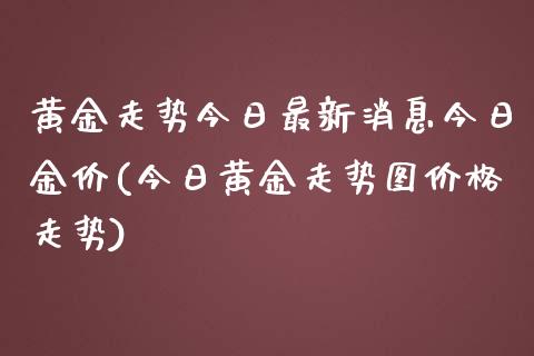 黄金走势今日最新消息今日金价(今日黄金走势图价格走势)
