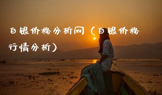 白银价格分析网（白银价格行情分析）