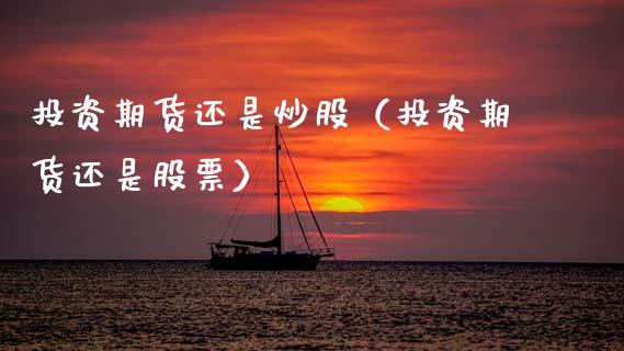 投资期货还是炒股（投资期货还是股票）