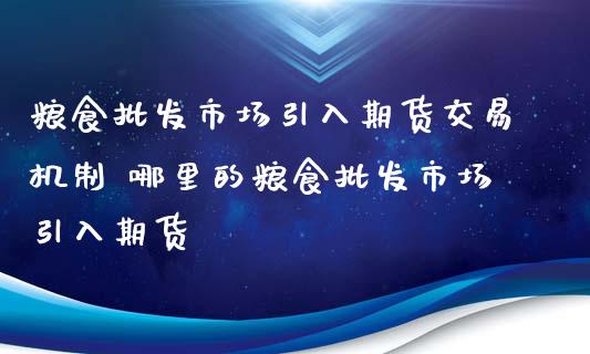 粮食市场引入期货交易机制 哪里的粮食市场引入期货