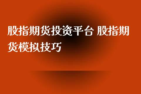 股指期货投资平台 股指期货模拟技巧
