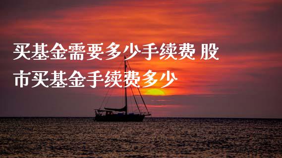买基金需要多少手续费 股市买基金手续费多少