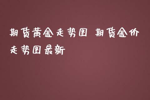 期货黄金走势图 期货金价走势图最新