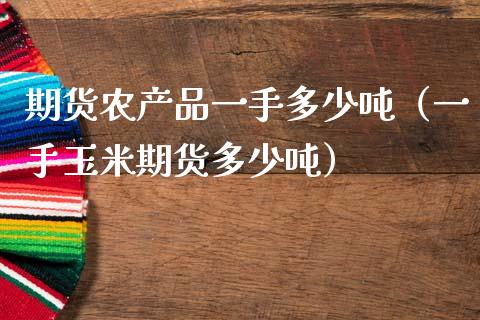 期货农产品一手多少吨（一手玉米期货多少吨）