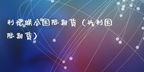 利德际期货（兴利国际期货）