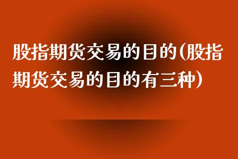 股指期货交易的目的(股指期货交易的目的有三种)