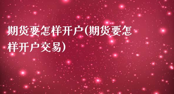 期货要怎样开户(期货要怎样开户交易)