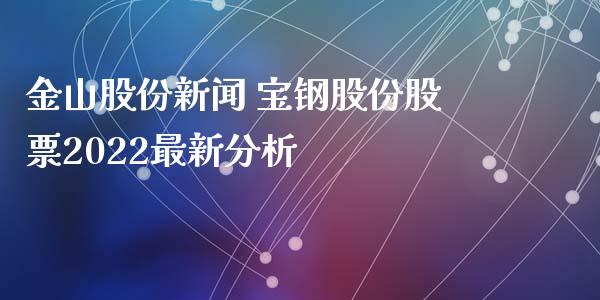 金山股份新闻 宝钢股份股票2022最新分析