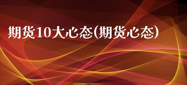 期货10大心态(期货心态)