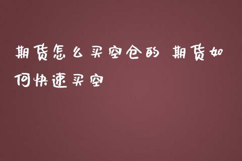 期货怎么买空仓的 期货如何快速买空
